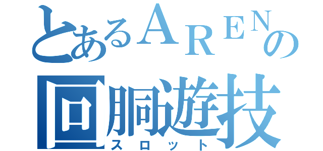 とあるＡＲＥＮＡの回胴遊技（スロット）