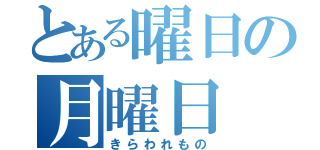 とある曜日の月曜日（きらわれもの）