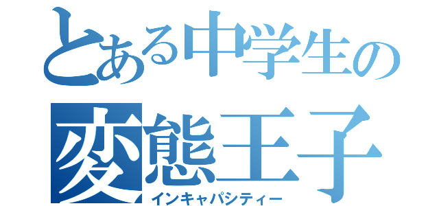 とある中学生の変態王子（インキャパシティー）