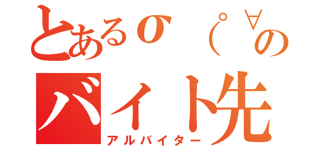 とあるσ（゜∀゜）オレのバイト先（アルバイター）