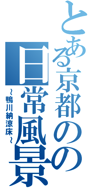 とある京都のの日常風景（～鴨川納涼床～）