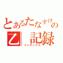 とあるたなすけの乙　記録（　インデックス）