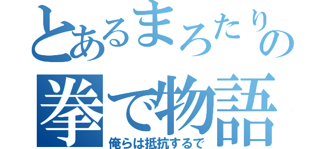 とあるまろたりの拳で物語（俺らは抵抗するで）