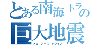 とある南海トラフの巨大地震（メガ　アース　クワイア）