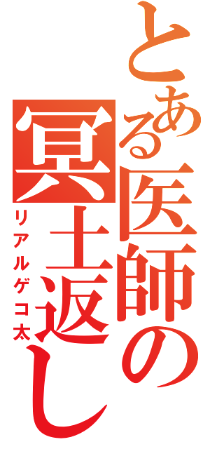 とある医師の冥土返し（リアルゲコ太）