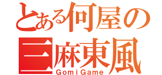 とある何屋の三麻東風（ＧｏｍｉＧａｍｅ）