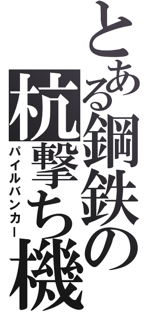 とある鋼鉄の杭撃ち機（パイルバンカー）