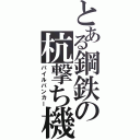 とある鋼鉄の杭撃ち機（パイルバンカー）