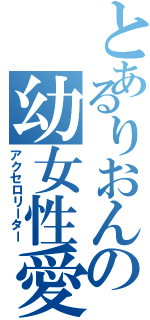 とあるりおんの幼女性愛（アクセロリーター）