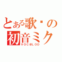 とある歌姬の初音ミク（ＶＯＣ＠ＬＯＤ）