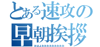 とある速攻の早朝挨拶（おはよおおおおおおおおお）