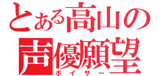 とある高山の声優願望（ボイサー）