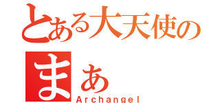 とある大天使のまぁ（Ａｒｃｈａｎｇｅｌ）