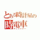 とある時計屋の時電車（デンライナー）