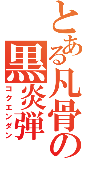 とある凡骨の黒炎弾（コクエンダン）