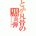 とある凡骨の黒炎弾（コクエンダン）