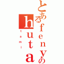 とあるｆｅｎｙのｈｕｔａｍｉ ｐｕｔｒｉ（ｔａｍｉ）