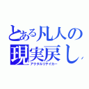 とある凡人の現実戻し（アクタルリテイカー）