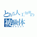 とある人工知能の被験体（エネとエナ）