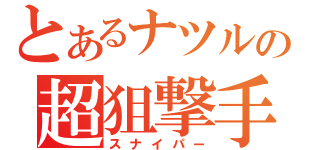 とあるナツルの超狙撃手（スナイパー）