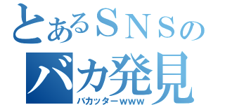 とあるＳＮＳのバカ発見器（バカッターｗｗｗ）