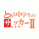 とある中学生のサッカー部Ⅱ（吉田開一）