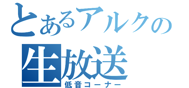 とあるアルクの生放送（低音コーナー）