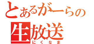 とあるがーらの生放送（にくなま）