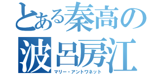 とある秦高の波呂房江（マリー・アントワネット）