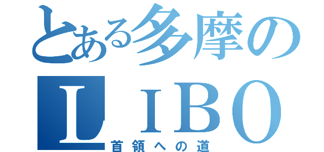 とある多摩のＬＩＢＯＲ（首領への道）