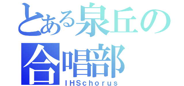 とある泉丘の合唱部（ＩＨＳｃｈｏｒｕｓ）