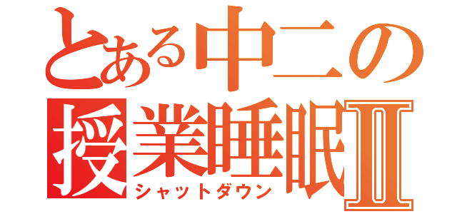 とある中二の授業睡眠Ⅱ（シャットダウン）