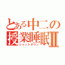 とある中二の授業睡眠Ⅱ（シャットダウン）