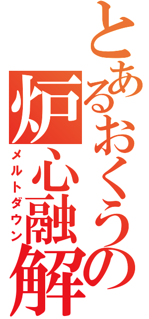 とあるおくうの炉心融解（メルトダウン）