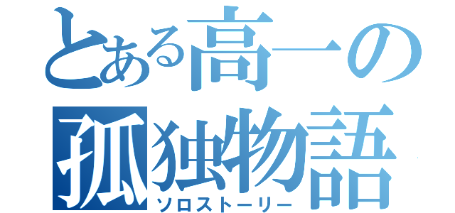 とある高一の孤独物語（ソロストーリー）