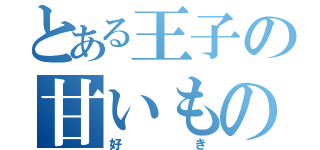 とある王子の甘いもの（好き）