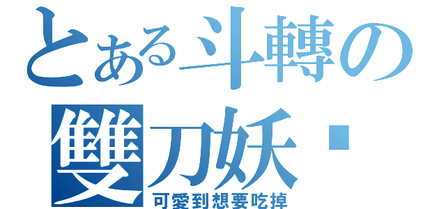 とある斗轉の雙刀妖貓（可愛到想要吃掉）