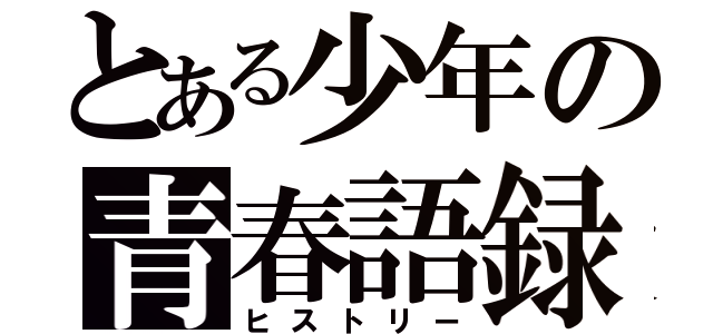 とある少年の青春語録（ヒストリー）