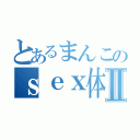 とあるまんこのｓｅｘ体験Ⅱ（）