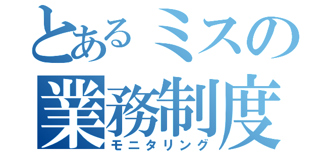 とあるミスの業務制度（モニタリング）