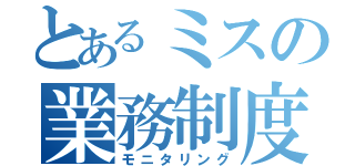 とあるミスの業務制度（モニタリング）