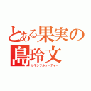 とある果実の島玲文（レモンフルゥーティー）