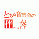 とある音楽会の伴 奏 者（オレだオレ！）