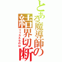 とある魔導師の結界切断（リリカルなのは）