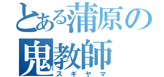 とある蒲原の鬼教師（スギヤマ）