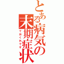 とある病気の末期症状（ておくれです）