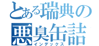 とある瑞典の悪臭缶詰（インデックス）