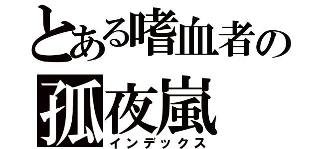 とある嗜血者の孤夜嵐（インデックス）