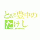 とある豊中のたけし（"時々便所掃除"）