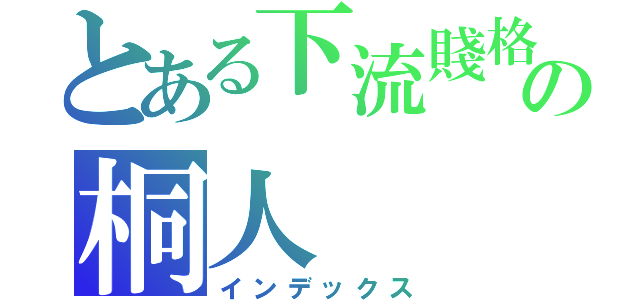 とある下流賤格の桐人（インデックス）